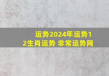 运势2024年运势12生肖运势 非常运势网